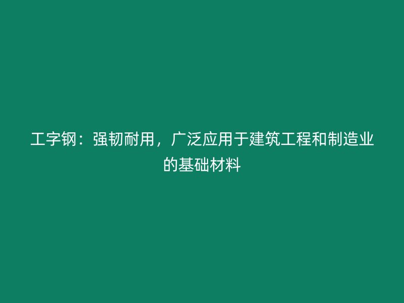 工字钢：强韧耐用，广泛应用于建筑工程和制造业的基础材料