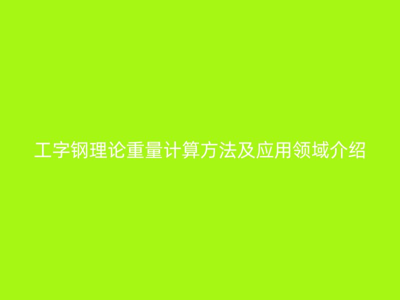 工字钢理论重量计算方法及应用领域介绍