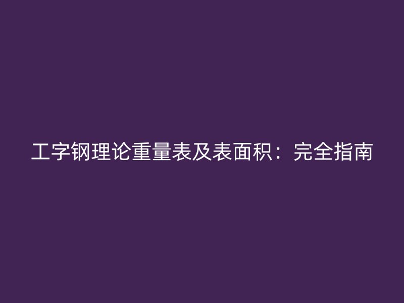 工字钢理论重量表及表面积：完全指南