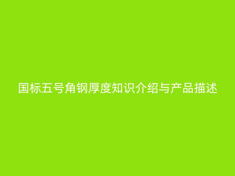 国标五号角钢厚度知识介绍与产品描述