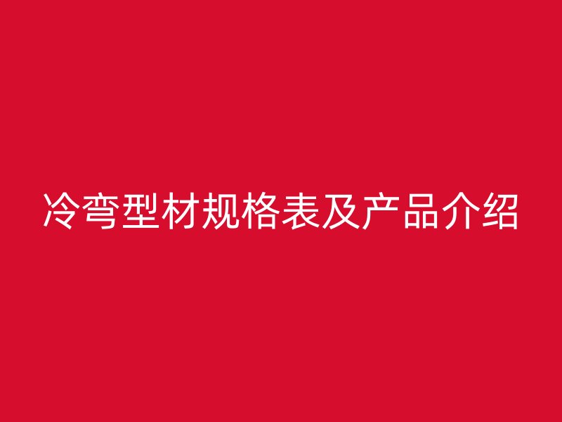 冷弯型材规格表及产品介绍