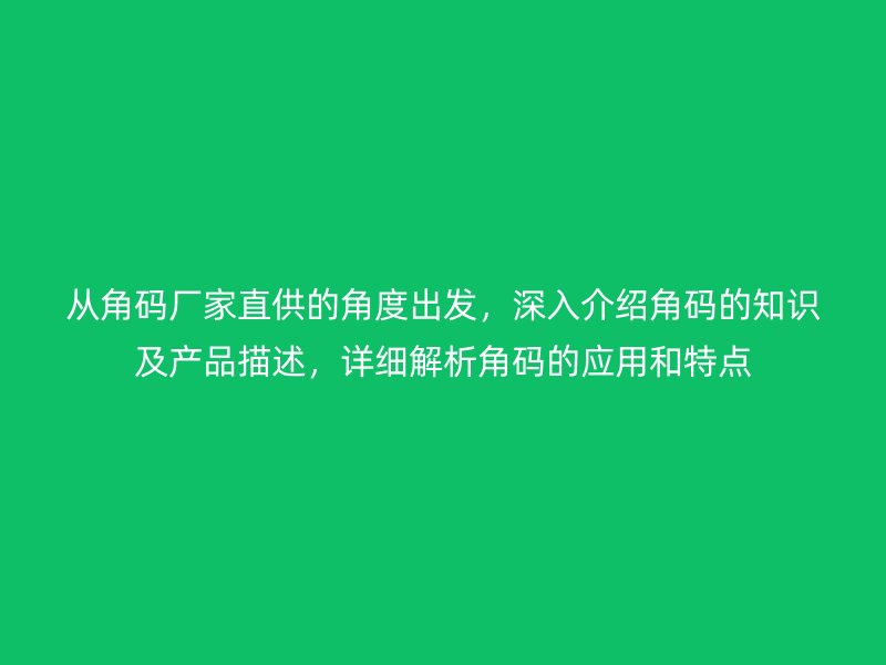 从角码厂家直供的角度出发，深入介绍角码的知识及产品描述，详细解析角码的应用和特点