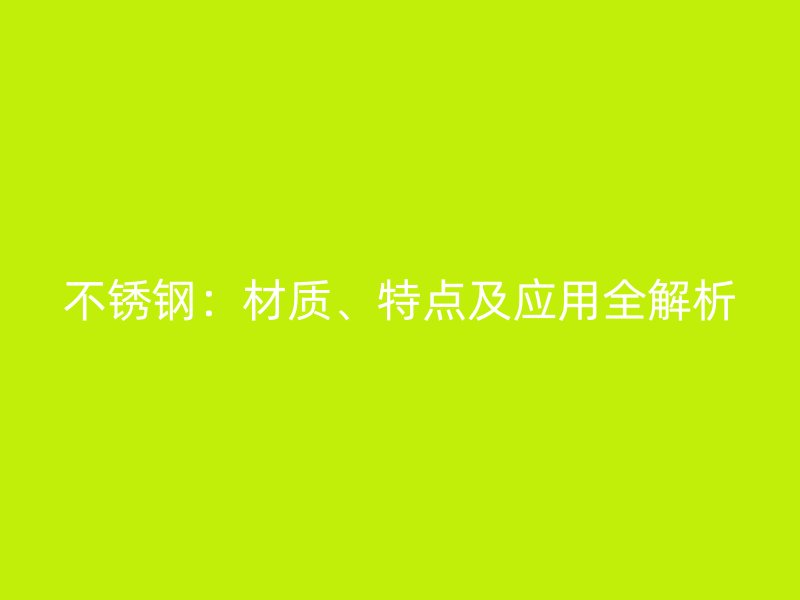 不锈钢：材质、特点及应用全解析