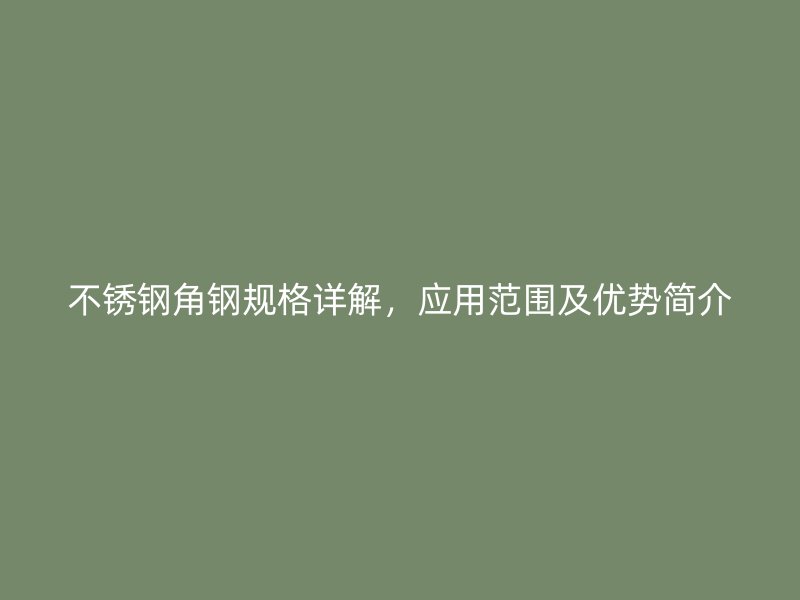 不锈钢角钢规格详解，应用范围及优势简介