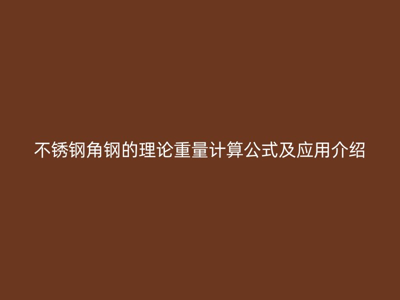 不锈钢角钢的理论重量计算公式及应用介绍