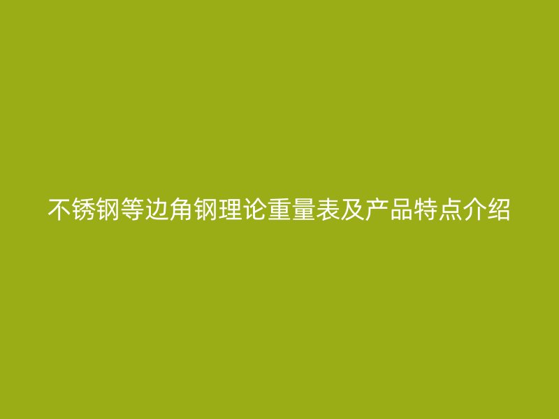 不锈钢等边角钢理论重量表及产品特点介绍