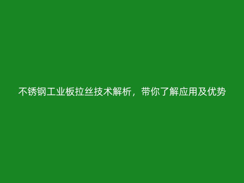 不锈钢工业板拉丝技术解析，带你了解应用及优势