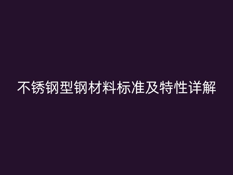不锈钢型钢材料标准及特性详解