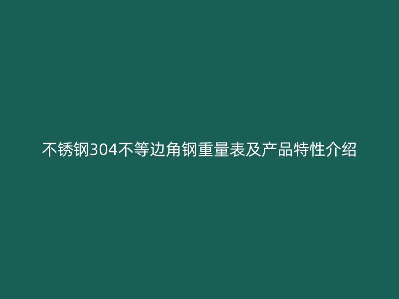 不锈钢304不等边角钢重量表及产品特性介绍