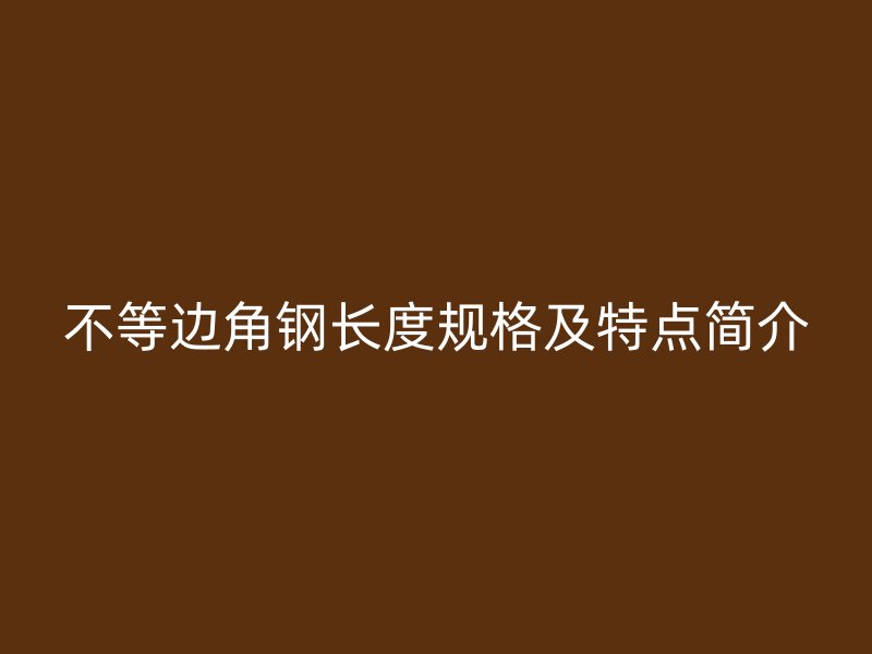 不等边角钢长度规格及特点简介