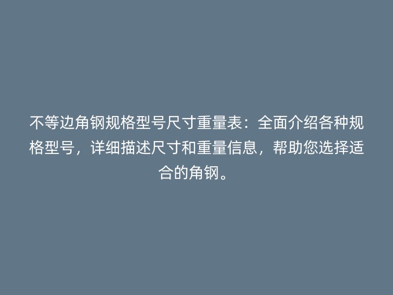 不等边角钢规格型号尺寸重量表：全面介绍各种规格型号，详细描述尺寸和重量信息，帮助您选择适合的角钢。