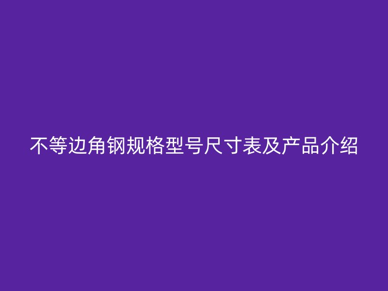 不等边角钢规格型号尺寸表及产品介绍
