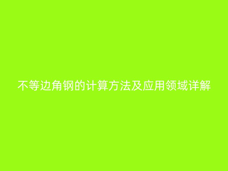 不等边角钢的计算方法及应用领域详解