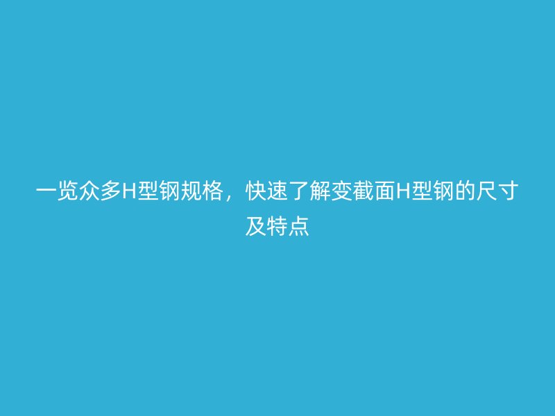 一览众多H型钢规格，快速了解变截面H型钢的尺寸及特点