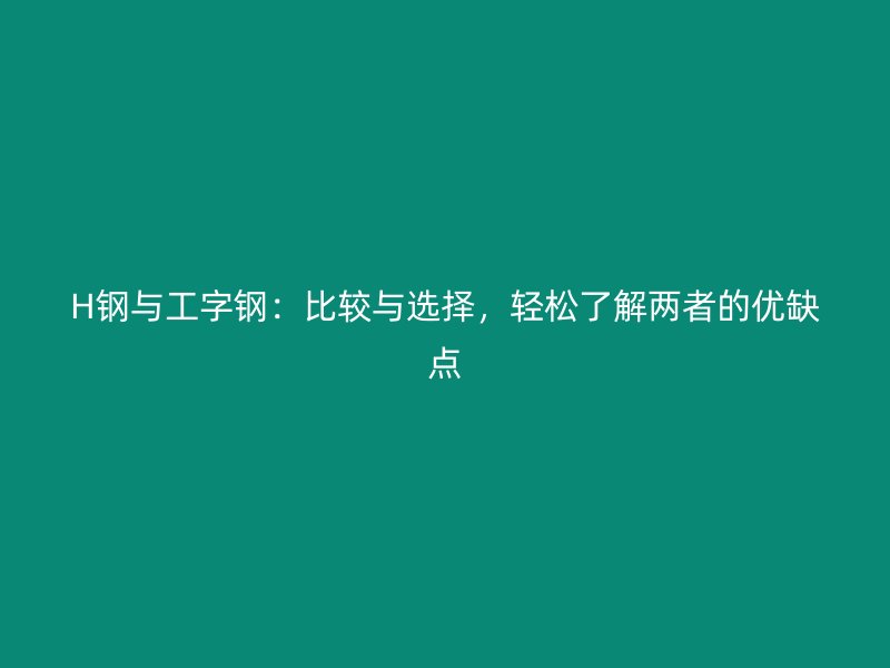 H钢与工字钢：比较与选择，轻松了解两者的优缺点