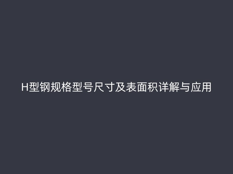 H型钢规格型号尺寸及表面积详解与应用
