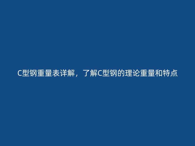 C型钢重量表详解，了解C型钢的理论重量和特点