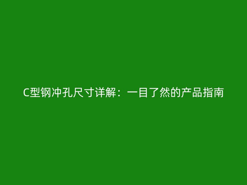 C型钢冲孔尺寸详解：一目了然的产品指南