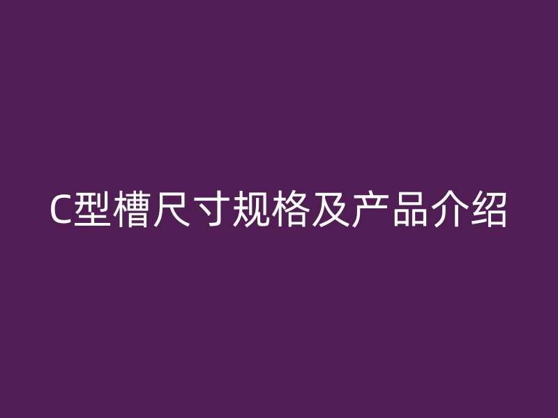C型槽尺寸规格及产品介绍