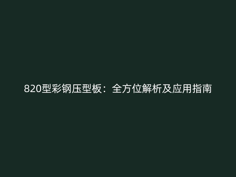 820型彩钢压型板：全方位解析及应用指南