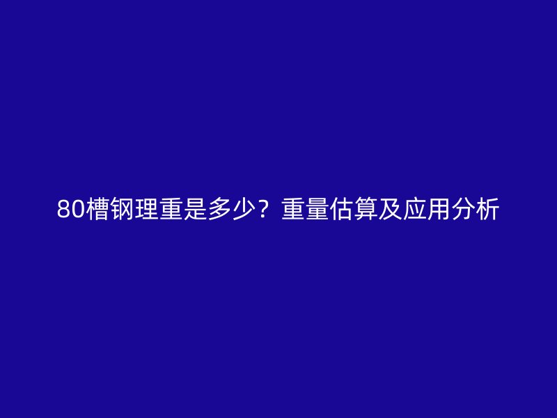 80槽钢理重是多少？重量估算及应用分析