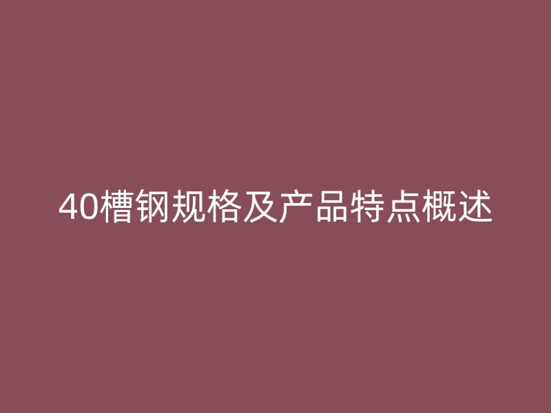 40槽钢规格及产品特点概述