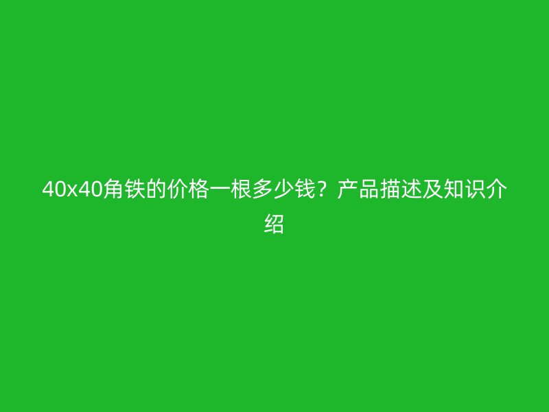 40x40角铁的价格一根多少钱？产品描述及知识介绍