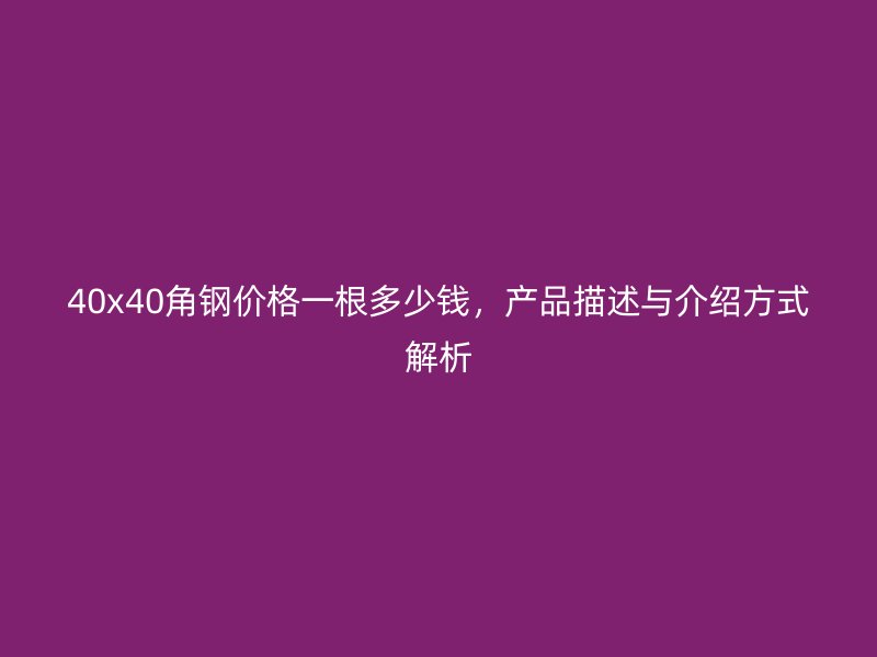 40x40角钢价格一根多少钱，产品描述与介绍方式解析
