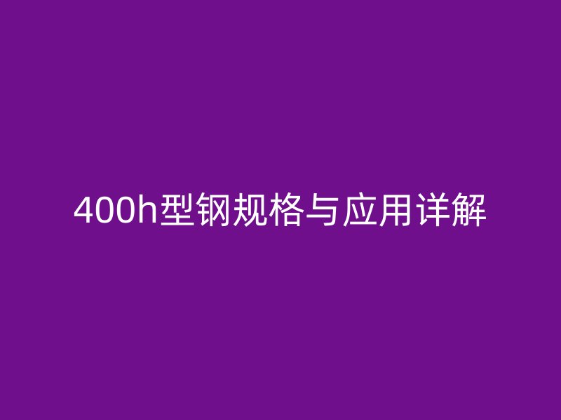 400h型钢规格与应用详解