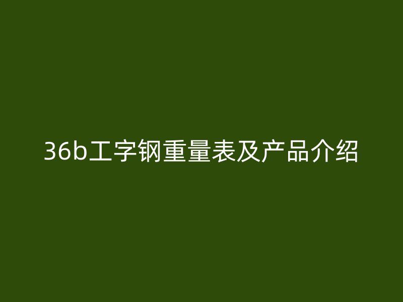 36b工字钢重量表及产品介绍