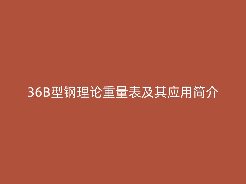 36B型钢理论重量表及其应用简介