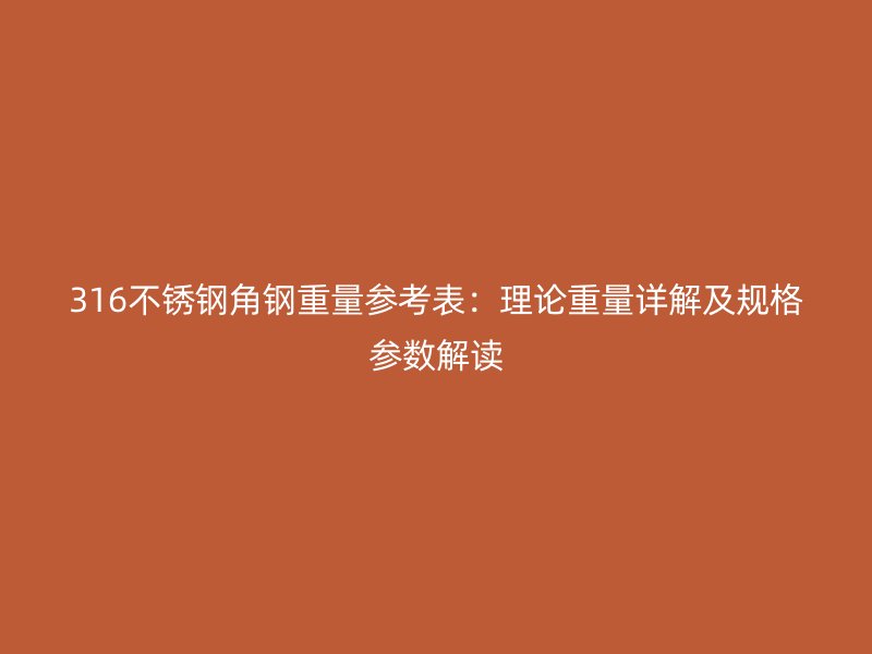 316不锈钢角钢重量参考表：理论重量详解及规格参数解读