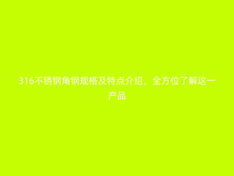 316不锈钢角钢规格及特点介绍，全方位了解这一产品