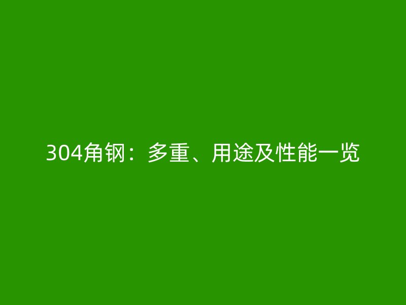 304角钢：多重、用途及性能一览
