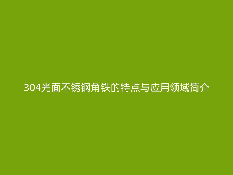 304光面不锈钢角铁的特点与应用领域简介