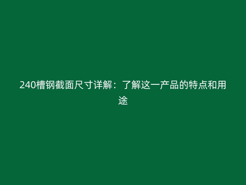 240槽钢截面尺寸详解：了解这一产品的特点和用途