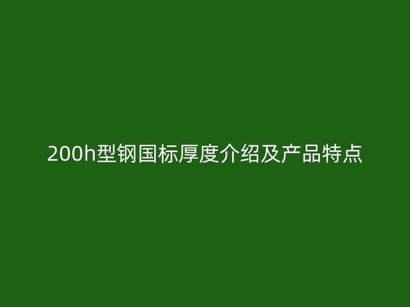 200h型钢国标厚度介绍及产品特点
