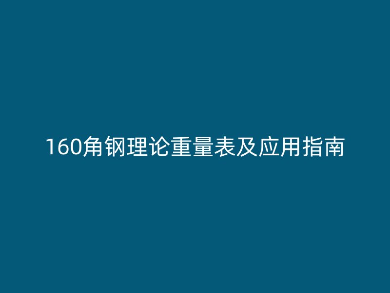 160角钢理论重量表及应用指南