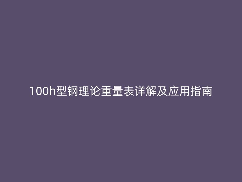 100h型钢理论重量表详解及应用指南