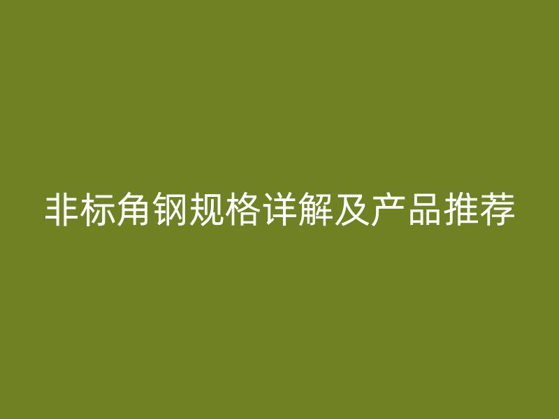 非标角钢规格详解及产品推荐