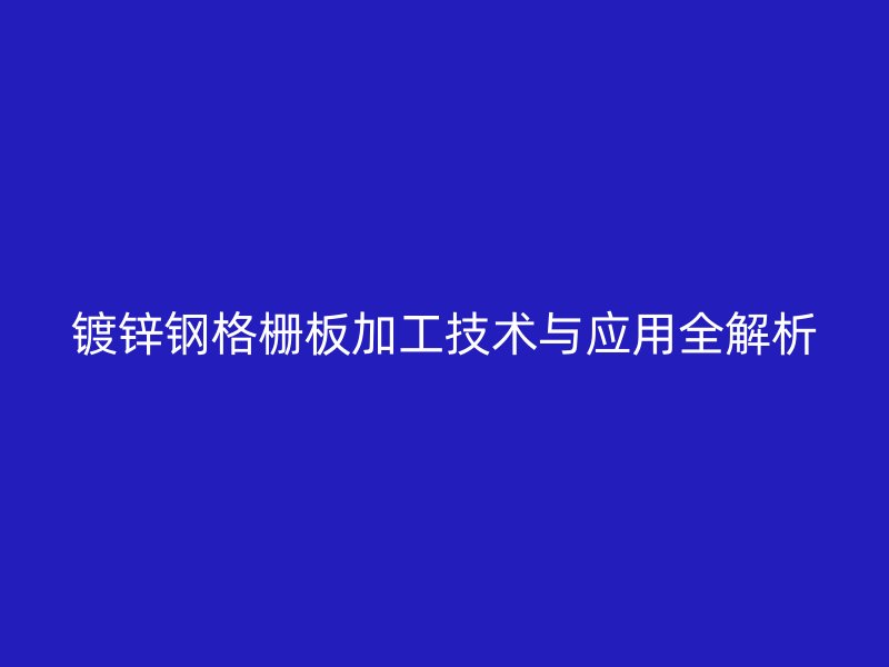 镀锌钢格栅板加工技术与应用全解析