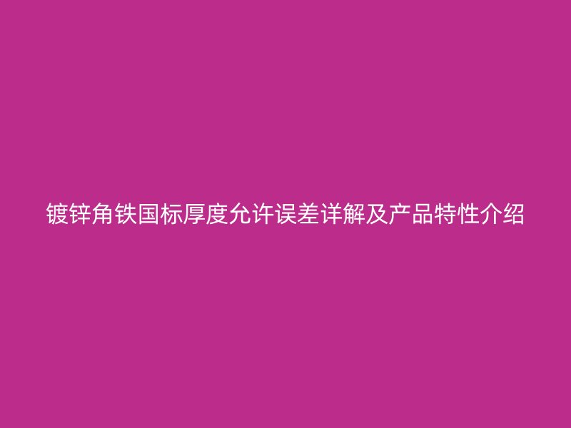 镀锌角铁国标厚度允许误差详解及产品特性介绍