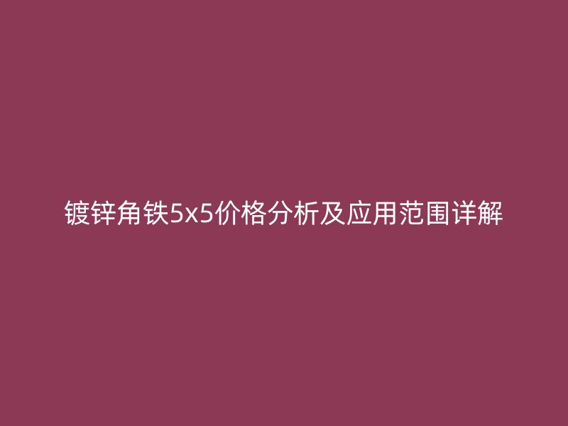 镀锌角铁5x5价格分析及应用范围详解