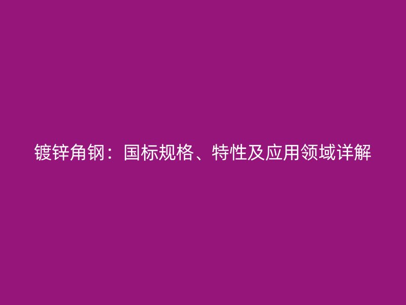 镀锌角钢：国标规格、特性及应用领域详解