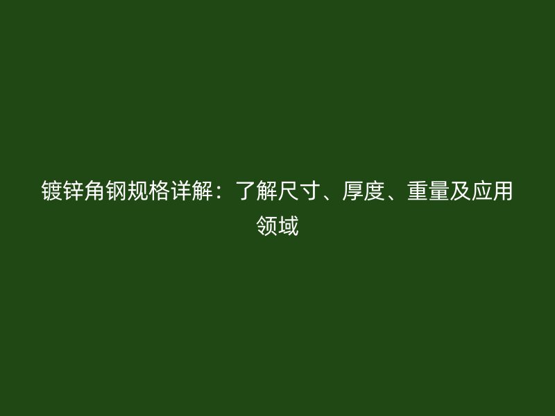 镀锌角钢规格详解：了解尺寸、厚度、重量及应用领域