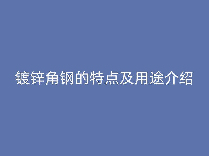 镀锌角钢的特点及用途介绍