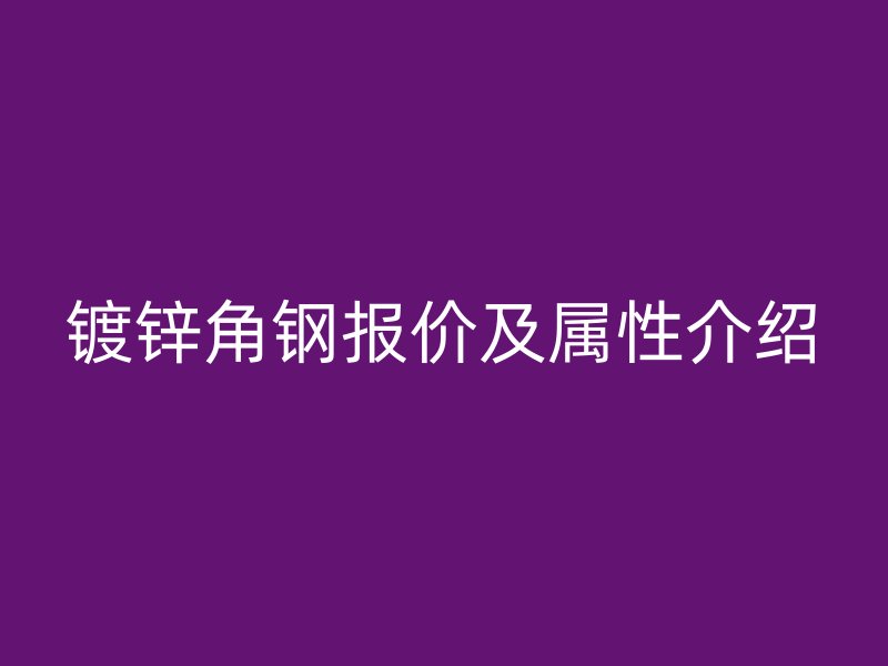 镀锌角钢报价及属性介绍