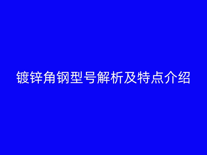 镀锌角钢型号解析及特点介绍
