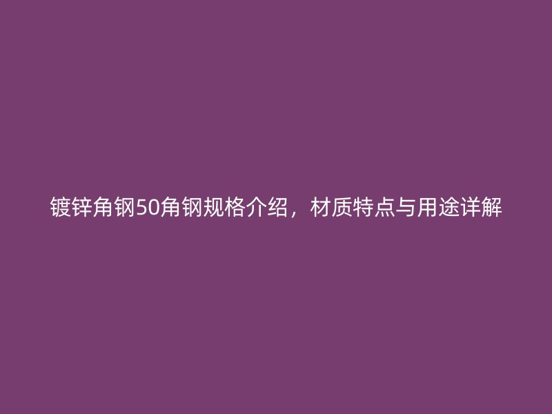 镀锌角钢50角钢规格介绍，材质特点与用途详解