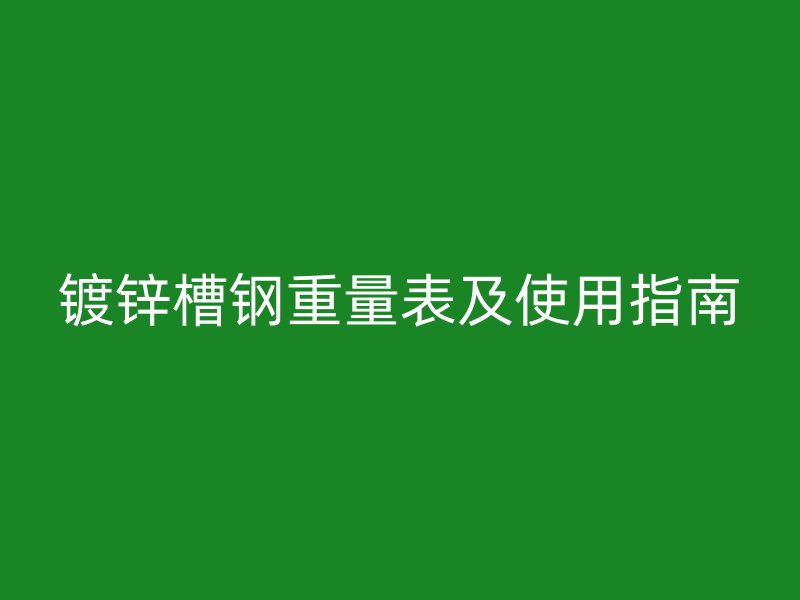 镀锌槽钢重量表及使用指南